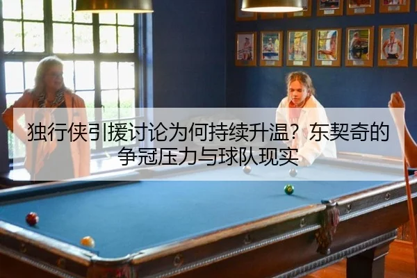独行侠引援讨论为何持续升温？东契奇的争冠压力与球队现实